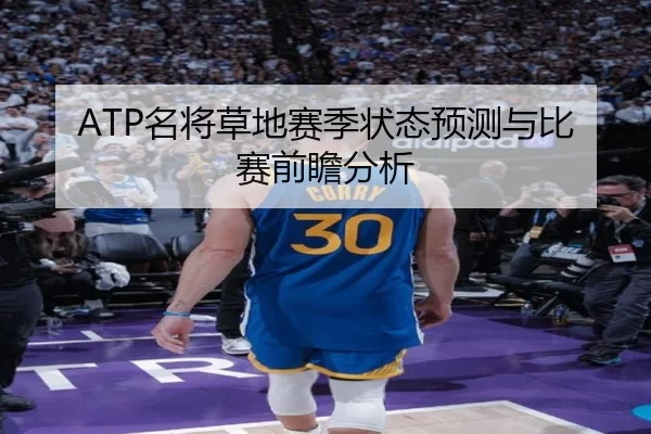 ATP名将草地赛季状态预测与比赛前瞻分析